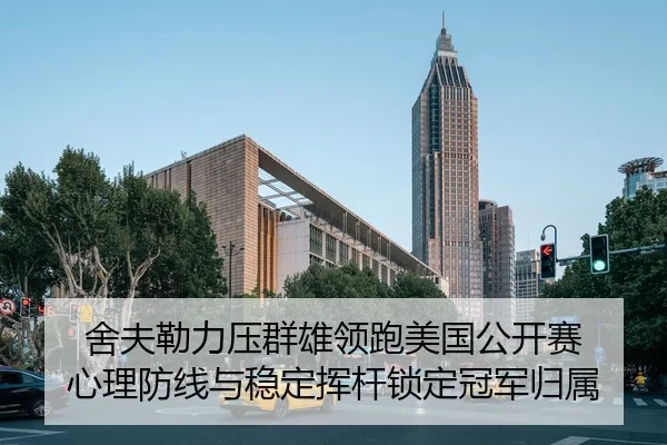 舍夫勒力压群雄领跑美国公开赛 心理防线与稳定挥杆锁定冠军归属