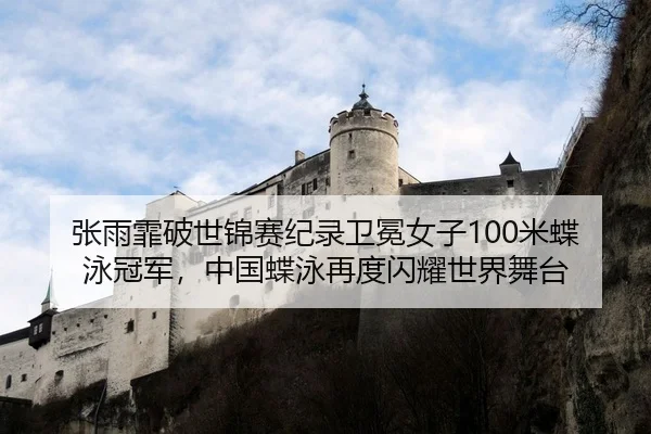 张雨霏破世锦赛纪录卫冕女子100米蝶泳冠军，中国蝶泳再度闪耀世界舞台