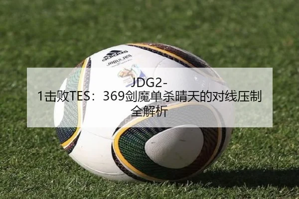 JDG2-1击败TES：369剑魔单杀晴天的对线压制全解析