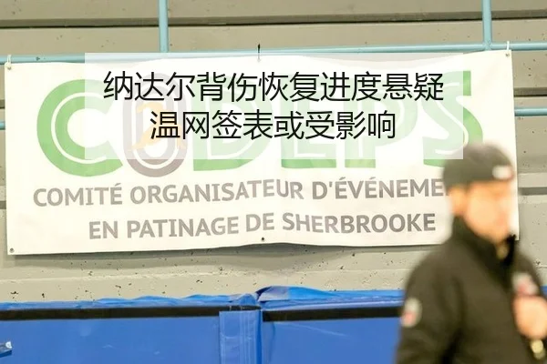 纳达尔背伤恢复进度悬疑 温网签表或受影响