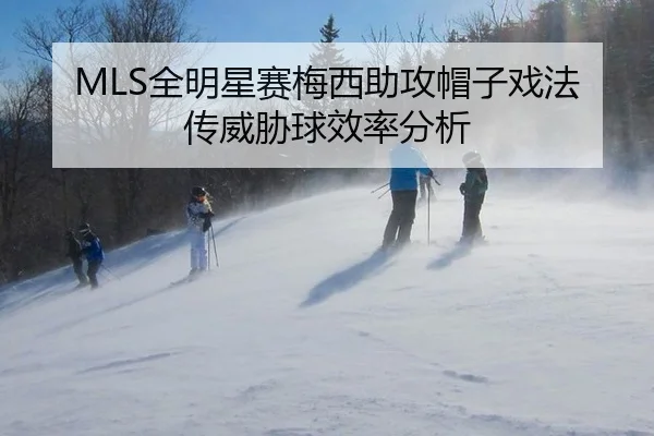 MLS全明星赛梅西助攻帽子戏法传威胁球效率分析