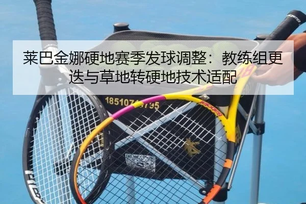 莱巴金娜硬地赛季发球调整：教练组更迭与草地转硬地技术适配